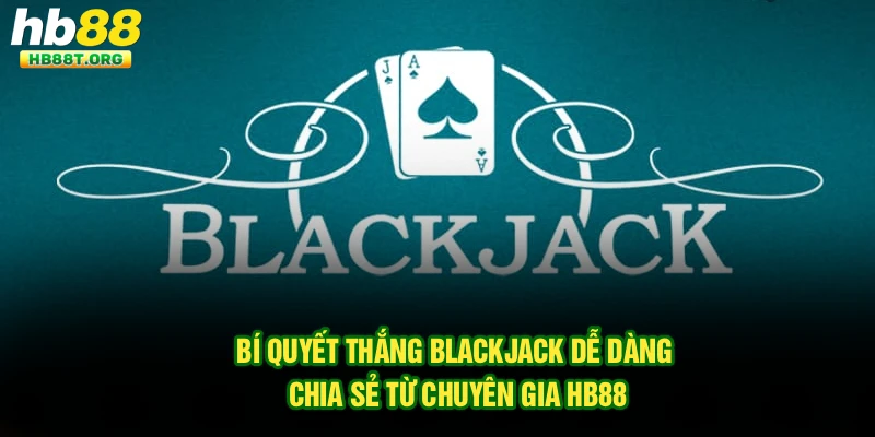 Bí Quyết Thắng Blackjack Dễ Dàng Chia Sẻ Từ Chuyên Gia HB88