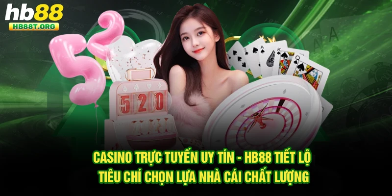 Casino Trực Tuyến Uy Tín - Hb88 Tiết Lộ Tiêu Chí Chọn Lựa Nhà Cái Chất Lượng