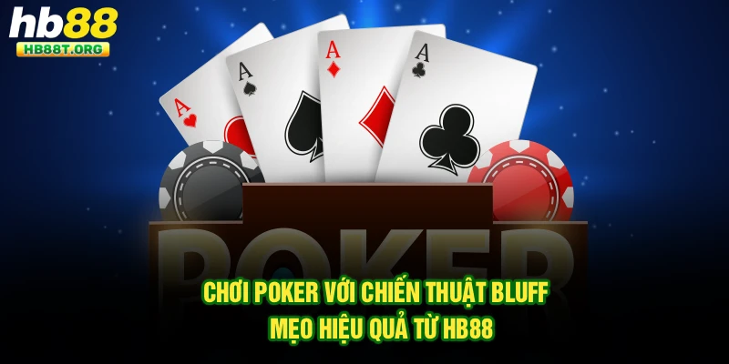 Chơi Poker Với Chiến Thuật Bluff - Mẹo Hiệu Quả Từ HB88