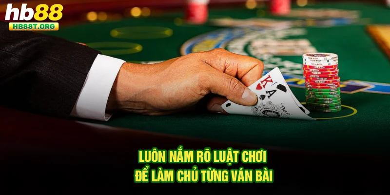 Luôn nắm rõ luật chơi để làm chủ từng ván bài
