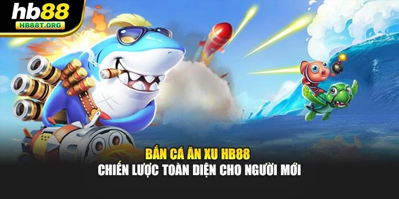 Bắn Cá Ăn Xu HB88 - Chiến Lược Toàn Diện Cho Người Mới