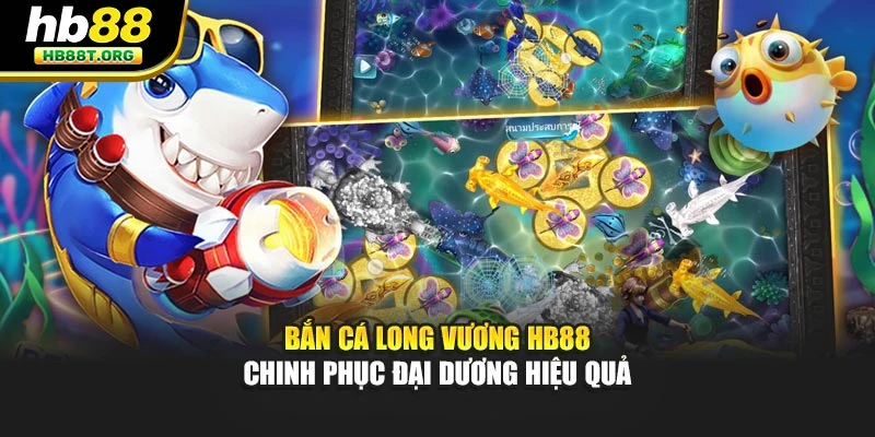 Bắn Cá Long Vương HB88 - Chinh Phục Đại Dương Hiệu Quả