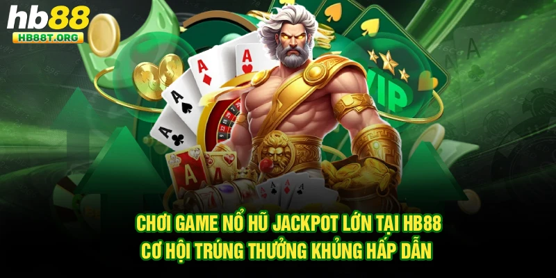 Chơi Game Nổ Hũ Jackpot Lớn Tại Hb88: Cơ Hội Trúng Thưởng Khủng Hấp Dẫn 