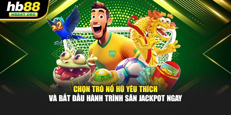 Chọn trò nổ hũ yêu thích và bắt đầu hành trình săn jackpot ngay