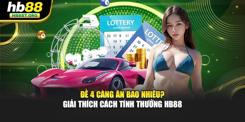 Đề 4 Càng Ăn Bao Nhiêu? Giải Thích Cách Tính Thưởng Hb88