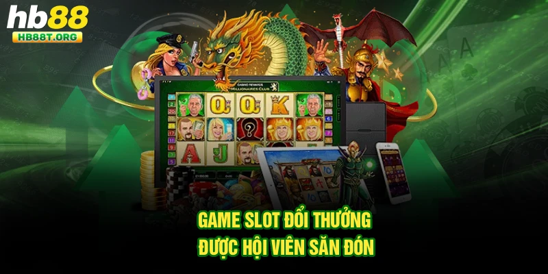 Game slot đổi thưởng được hội viên săn đón