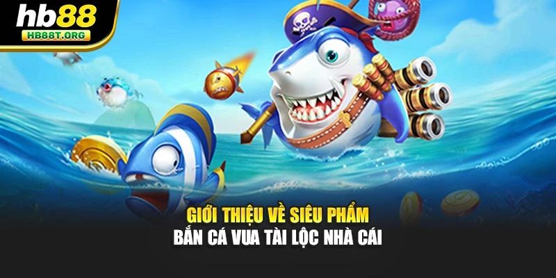 Giới thiệu về siêu phẩm bắn cá vua tài lộc nhà cái