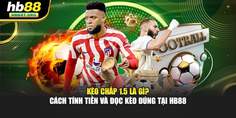 Kèo Chấp 1.5 Là Gì? Cách Tính Tiền Và Đọc Kèo Đúng Tại Hb88