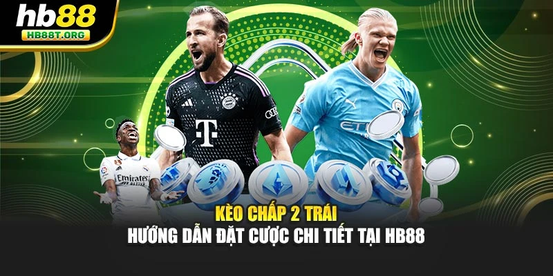 Kèo Chấp 2 Trái: Hướng Dẫn Đặt Cược Chi Tiết Tại Hb88