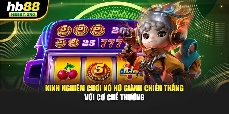Kinh nghiệm chơi nổ hũ giành chiến thắng với cơ chế thưởng