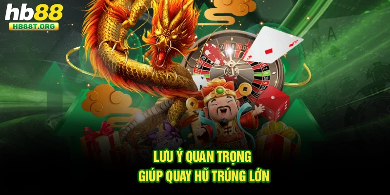 Lưu ý quan trọng giúp quay hũ trúng lớn