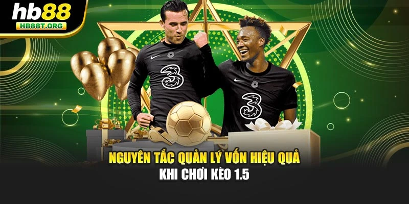 Nguyên tắc quản lý vốn hiệu quả khi chơi kèo 1.5