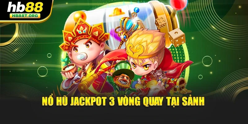 Nổ hũ jackpot 3 vòng quay tại sảnh