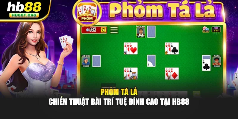 Phỏm Tá Lả – Chiến Thuật Bài Trí Tuệ Đỉnh Cao Tại Hb88
