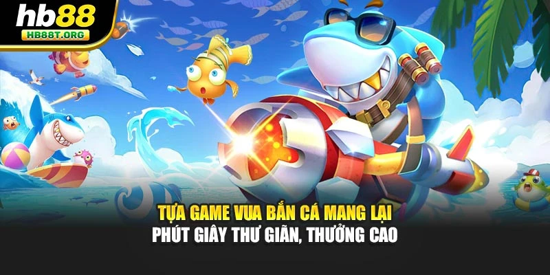 Tựa game vua bắn cá mang lại phút giây thư giãn, thưởng cao
